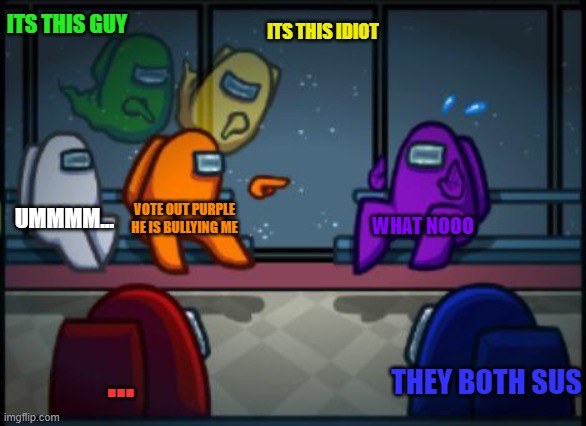 among us do be like this tho | ITS THIS GUY; ITS THIS IDIOT; UMMMM... VOTE OUT PURPLE HE IS BULLYING ME; WHAT NOOO; ... THEY BOTH SUS | image tagged in among us blame | made w/ Imgflip meme maker