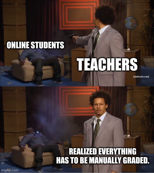 Who Killed Hannibal |  ONLINE STUDENTS; TEACHERS; REALIZED EVERYTHING HAS TO BE MANUALLY GRADED. | image tagged in memes,who killed hannibal | made w/ Imgflip meme maker