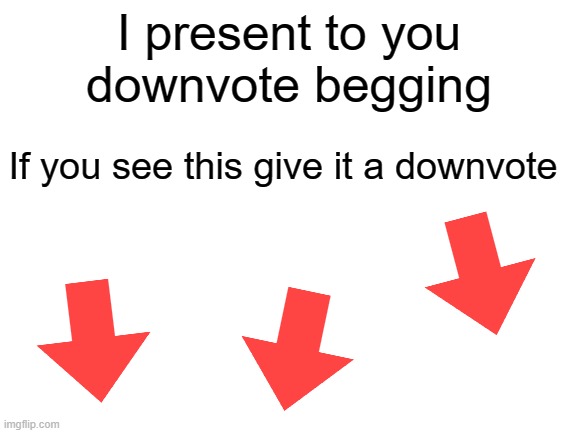 I present downvote begging | I present to you
downvote begging; If you see this give it a downvote | image tagged in blank white template | made w/ Imgflip meme maker