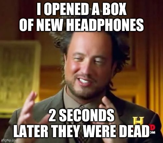 Ancient Aliens | I OPENED A BOX OF NEW HEADPHONES; 2 SECONDS LATER THEY WERE DEAD | image tagged in memes,ancient aliens | made w/ Imgflip meme maker