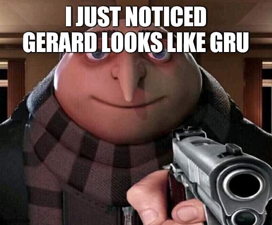 Gru Gun | I JUST NOTICED GERARD LOOKS LIKE GRU | image tagged in gru gun | made w/ Imgflip meme maker