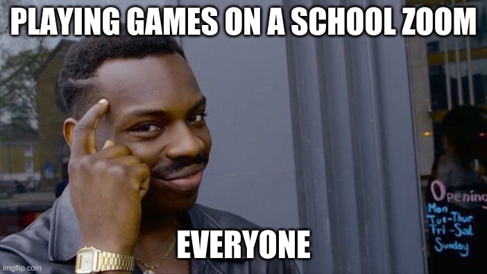 Roll Safe Think About It |  PLAYING GAMES ON A SCHOOL ZOOM; EVERYONE | image tagged in memes,roll safe think about it | made w/ Imgflip meme maker