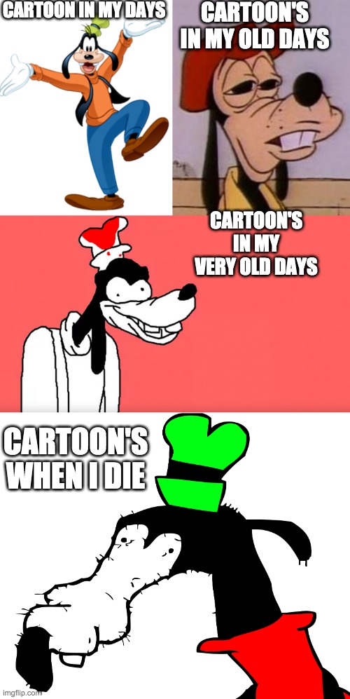 GOOFY | CARTOON IN MY DAYS; CARTOON'S IN MY OLD DAYS; CARTOON'S IN MY VERY OLD DAYS; CARTOON'S WHEN I DIE | image tagged in funny | made w/ Imgflip meme maker