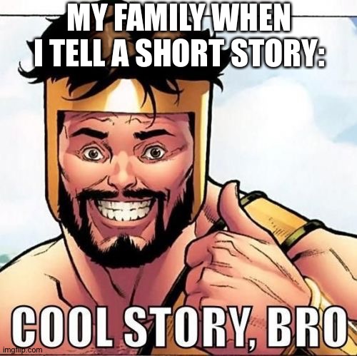 It hurts but it's funny and true | MY FAMILY WHEN I TELL A SHORT STORY: | image tagged in memes,cool story bro | made w/ Imgflip meme maker