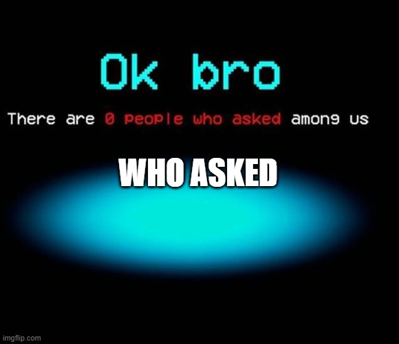 WHO ASKED | made w/ Imgflip meme maker