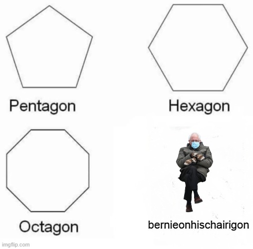 Pentagon Hexagon Octagon | bernieonhischairigon | image tagged in memes,pentagon hexagon octagon | made w/ Imgflip meme maker