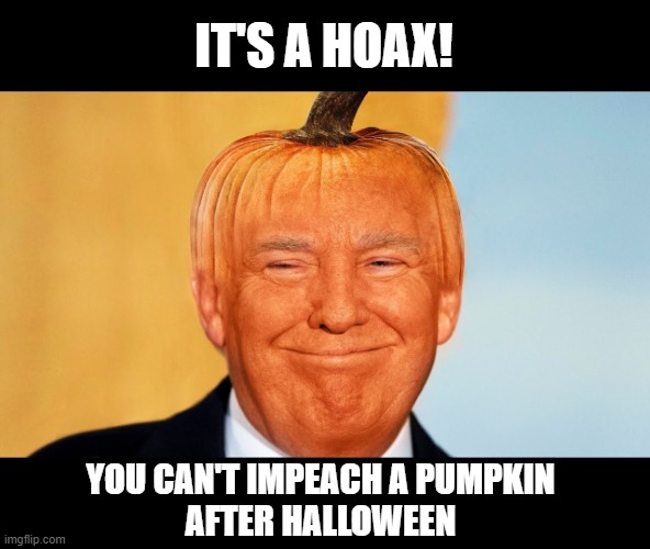 Senate Republicans Support a Criminal Lying Psychopath with Nonsense! | IT'S A HOAX! YOU CAN'T IMPEACH A PUMPKIN 
AFTER HALLOWEEN | image tagged in the big lie,traitor,criminal,impeach,insurrection,capitol riot | made w/ Imgflip meme maker