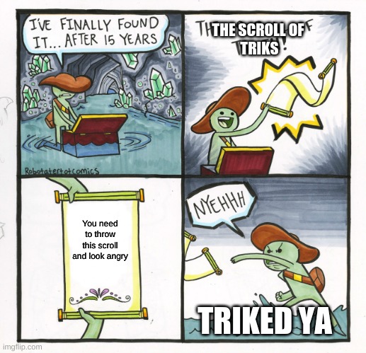 the scroll of triks | THE SCROLL OF 
TRIKS; You need to throw this scroll and look angry; TRIKED YA | image tagged in memes,the scroll of triks,triked ya,gonne get triked,do u like triks | made w/ Imgflip meme maker