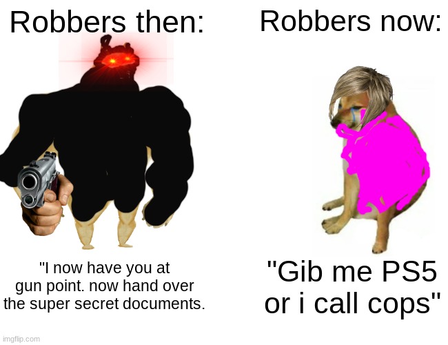 robbers these days.. | Robbers then:; Robbers now:; "I now have you at gun point. now hand over the super secret documents. "Gib me PS5 or i call cops" | image tagged in memes,buff doge vs cheems | made w/ Imgflip meme maker