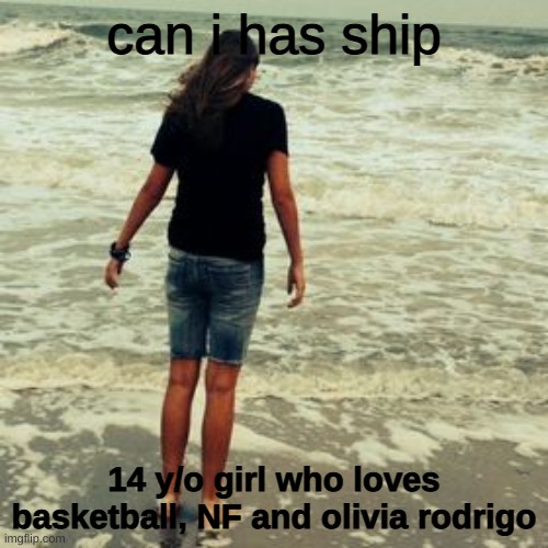 can i has ship; 14 y/o girl who loves basketball, NF and olivia rodrigo | image tagged in single ig | made w/ Imgflip meme maker
