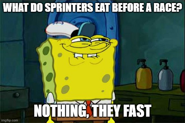 Don't You Squidward Meme | WHAT DO SPRINTERS EAT BEFORE A RACE? NOTHING, THEY FAST | image tagged in memes,don't you squidward | made w/ Imgflip meme maker