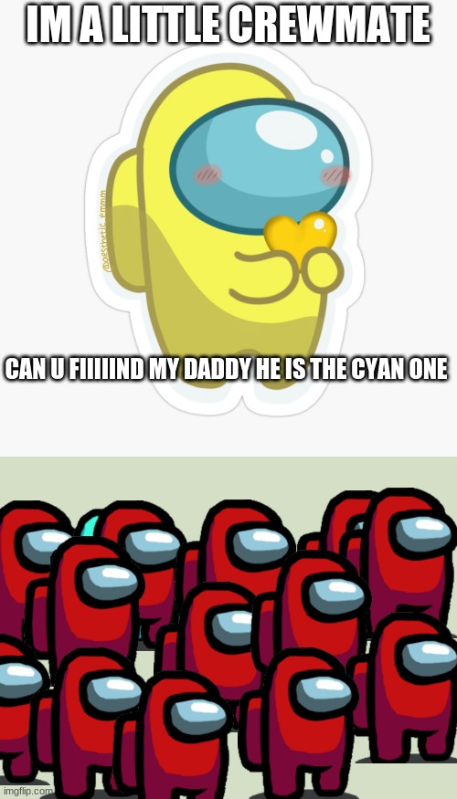 IM A LITTLE CREWMATE; CAN U FIIIIIND MY DADDY HE IS THE CYAN ONE | image tagged in cute crewmate | made w/ Imgflip meme maker