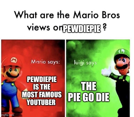 Mario Bros Views | PEWDIEPIE; PEWDIEPIE IS THE MOST FAMOUS YOUTUBER; THE PIE GO DIE | image tagged in mario bros views | made w/ Imgflip meme maker