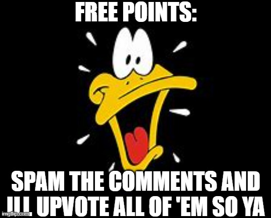 :) | FREE POINTS:; SPAM THE COMMENTS AND ILL UPVOTE ALL OF 'EM SO YA | image tagged in free points,yay,comment,thats it,so ya,yw | made w/ Imgflip meme maker