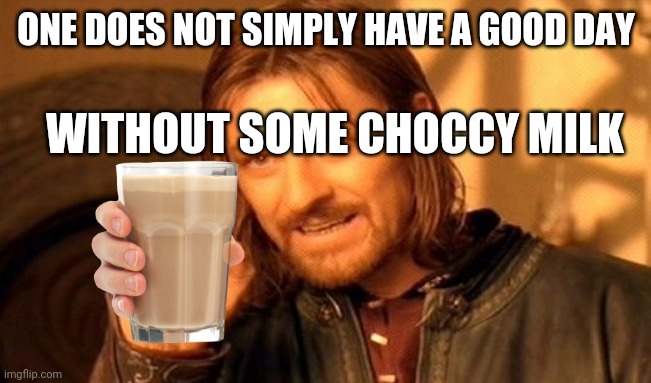 One Does Not Simply | ONE DOES NOT SIMPLY HAVE A GOOD DAY; WITHOUT SOME CHOCCY MILK | image tagged in memes,one does not simply | made w/ Imgflip meme maker