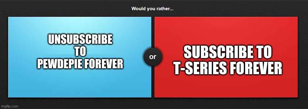 You cannot choose none |  SUBSCRIBE TO T-SERIES FOREVER; UNSUBSCRIBE TO PEWDEPIE FOREVER | image tagged in would you rather | made w/ Imgflip meme maker