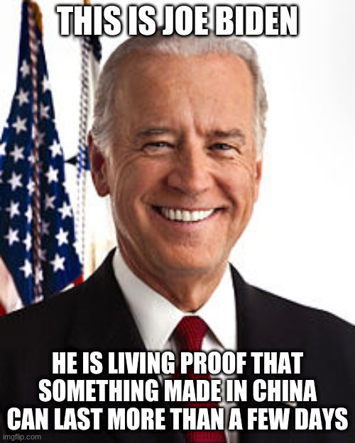 Finally! a man of true chinese origins | THIS IS JOE BIDEN; HE IS LIVING PROOF THAT SOMETHING MADE IN CHINA CAN LAST MORE THAN A FEW DAYS | image tagged in memes,joe biden,chinese food,made in china | made w/ Imgflip meme maker