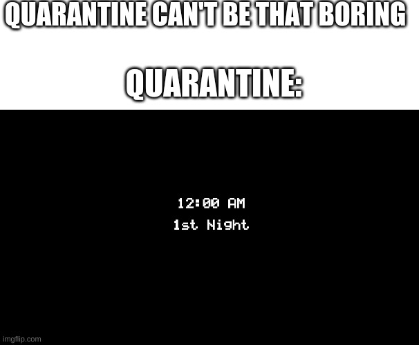 QUARANTINE CAN'T BE THAT BORING; QUARANTINE: | made w/ Imgflip meme maker