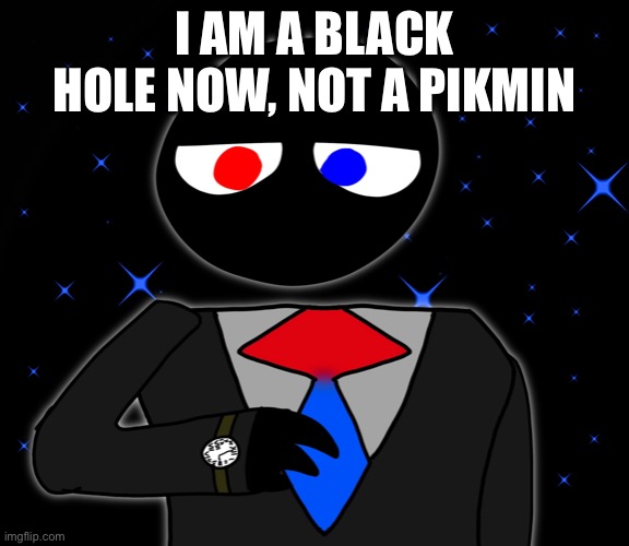 I AM A BLACK HOLE NOW, NOT A PIKMIN | made w/ Imgflip meme maker