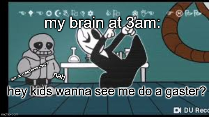 or idk. ☟︎☜︎☹︎☹︎⚐︎ ☝︎☜︎☠︎❄︎?︎ | my brain at 3am:; gee, do i need more sleep? nah; hey kids wanna see me do a gaster? | image tagged in gaster,everybody do the flop | made w/ Imgflip meme maker