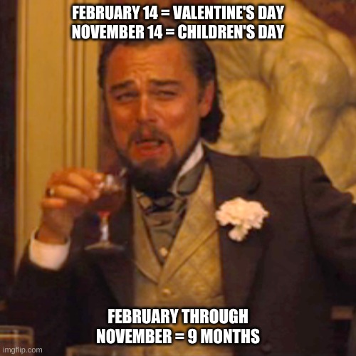 Laughing Leo | FEBRUARY 14 = VALENTINE'S DAY
NOVEMBER 14 = CHILDREN'S DAY; FEBRUARY THROUGH NOVEMBER = 9 MONTHS | image tagged in memes,laughing leo | made w/ Imgflip meme maker
