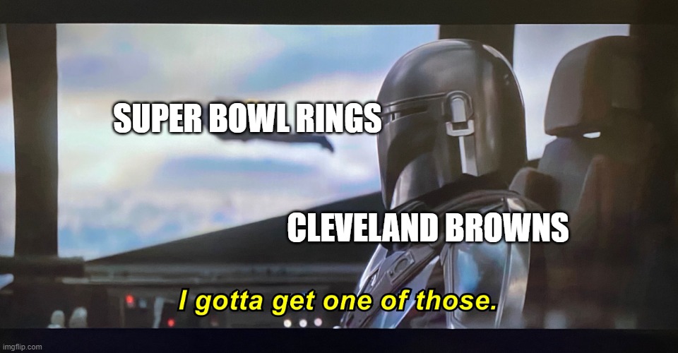 lol | SUPER BOWL RINGS; CLEVELAND BROWNS | image tagged in i gotta get one of those | made w/ Imgflip meme maker