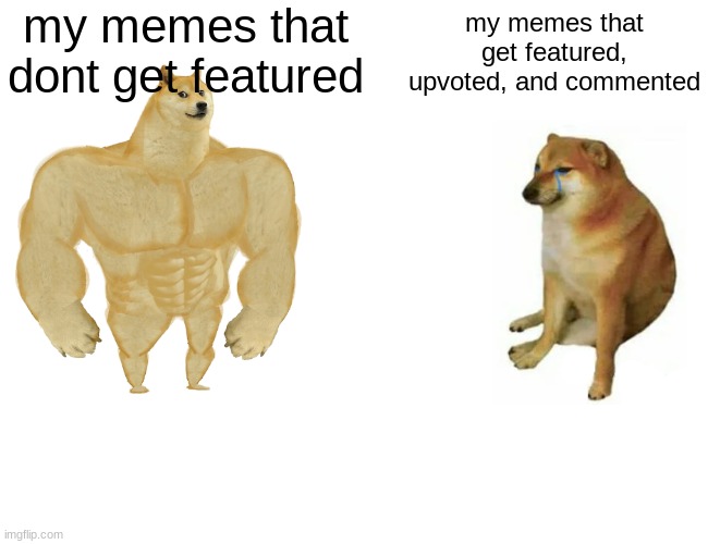 img flip basically | my memes that dont get featured; my memes that get featured, upvoted, and commented | image tagged in memes,buff doge vs cheems | made w/ Imgflip meme maker