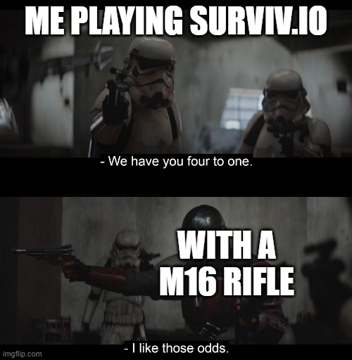 Surviv.io | ME PLAYING SURVIV.IO; WITH A M16 RIFLE | image tagged in four to one | made w/ Imgflip meme maker