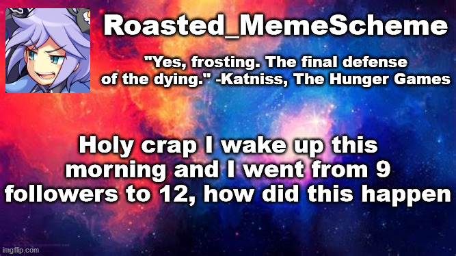 I'm confused | Roasted_MemeScheme; "Yes, frosting. The final defense of the dying." -Katniss, The Hunger Games; Holy crap I wake up this morning and I went from 9 followers to 12, how did this happen | image tagged in public service announcement | made w/ Imgflip meme maker
