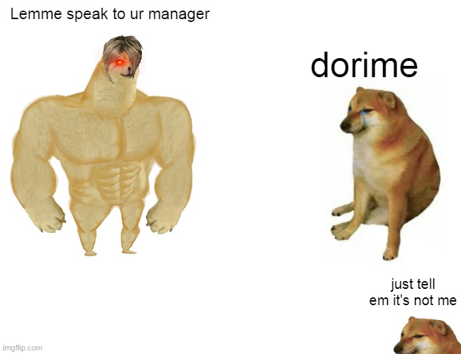 karn speaks the dog-god | Lemme speak to ur manager; dorime; just tell em it's not me | image tagged in memes,buff doge vs cheems | made w/ Imgflip meme maker