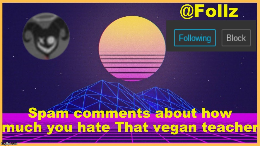 Follz Announcement #3 | Spam comments about how much you hate That vegan teacher | image tagged in follz announcement 3 | made w/ Imgflip meme maker