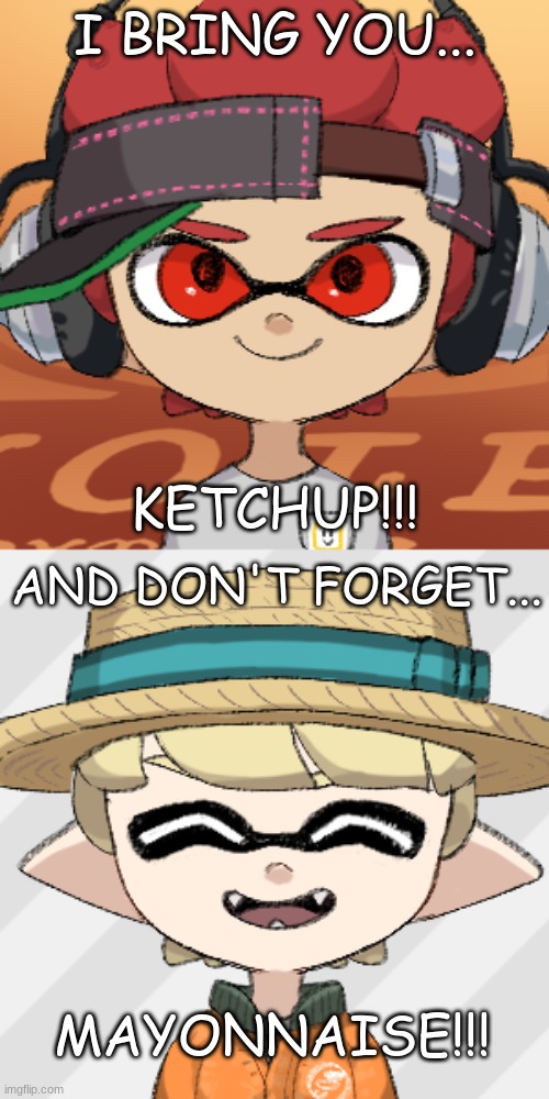 I BRING YOU... KETCHUP!!! AND DON'T FORGET... MAYONNAISE!!! | made w/ Imgflip meme maker
