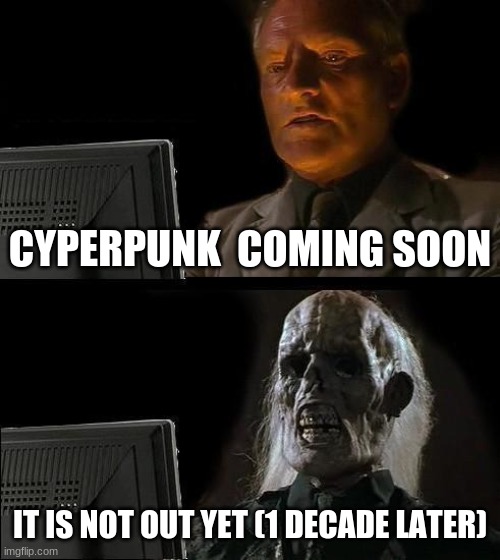 I'll Just Wait Here Meme | CYPERPUNK  COMING SOON; IT IS NOT OUT YET (1 DECADE LATER) | image tagged in memes,i'll just wait here | made w/ Imgflip meme maker