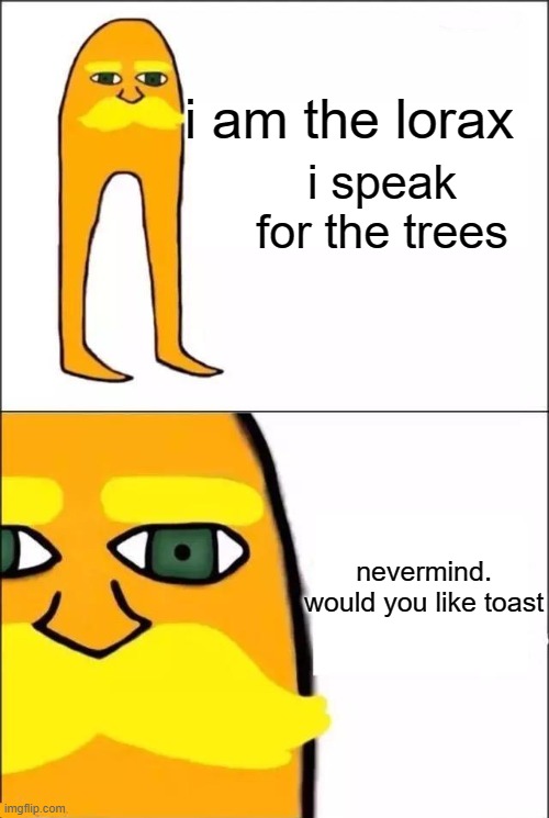 The Lorax | i am the lorax; i speak for the trees; nevermind.
would you like toast | image tagged in the lorax | made w/ Imgflip meme maker