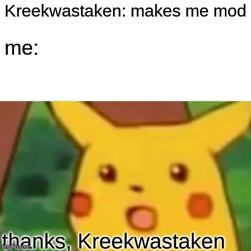 thx | Kreekwastaken: makes me mod; me:; thanks, Kreekwastaken | image tagged in memes,surprised pikachu | made w/ Imgflip meme maker