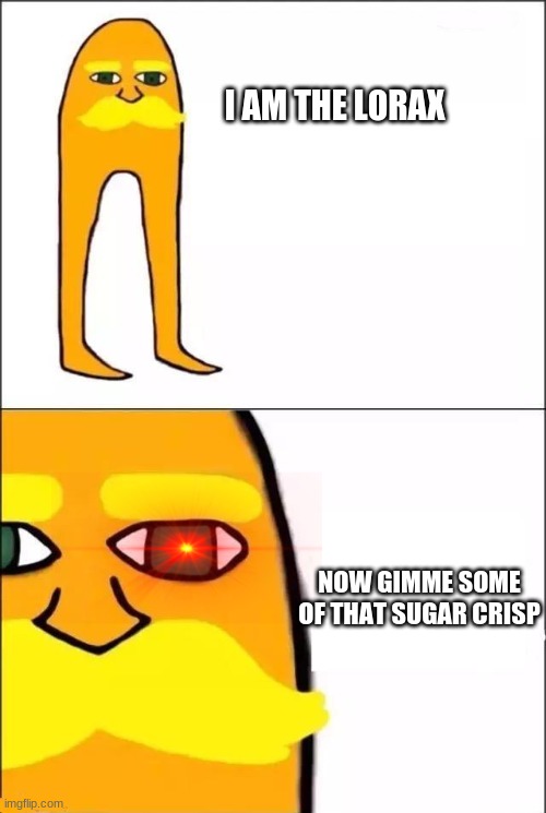 The Lorax | I AM THE LORAX; NOW GIMME SOME OF THAT SUGAR CRISP | image tagged in the lorax | made w/ Imgflip meme maker