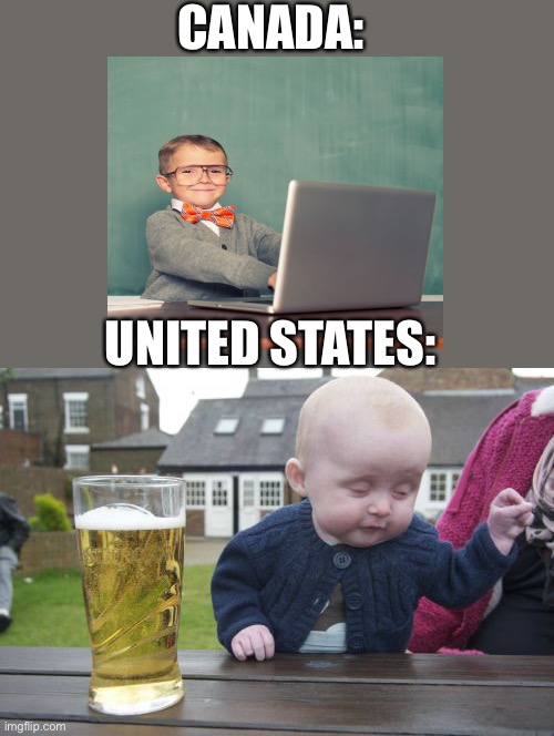 Not dissing the states I’m just saying | CANADA:; UNITED STATES: | image tagged in memes,drunk baby | made w/ Imgflip meme maker