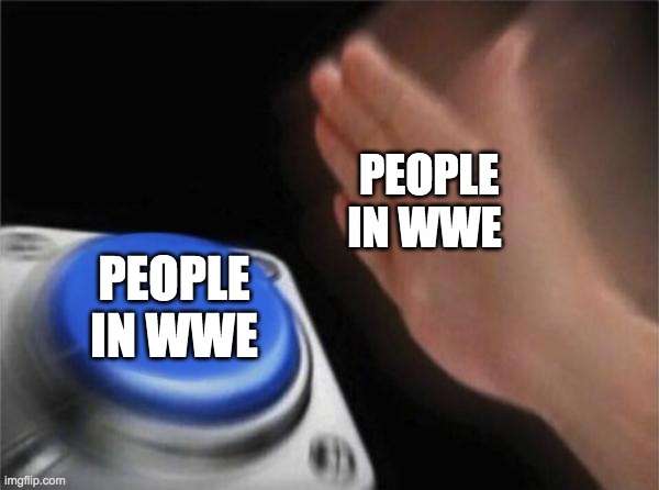 Blank Nut Button | PEOPLE IN WWE; PEOPLE IN WWE | image tagged in memes,blank nut button | made w/ Imgflip meme maker