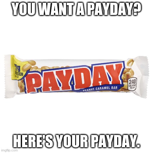 YOU WANT A PAYDAY? HERE'S YOUR PAYDAY. | made w/ Imgflip meme maker