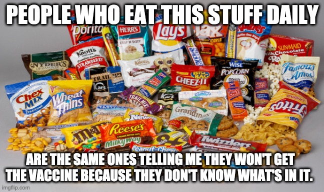 junk food | PEOPLE WHO EAT THIS STUFF DAILY; ARE THE SAME ONES TELLING ME THEY WON'T GET THE VACCINE BECAUSE THEY DON'T KNOW WHAT'S IN IT. | image tagged in junk food | made w/ Imgflip meme maker