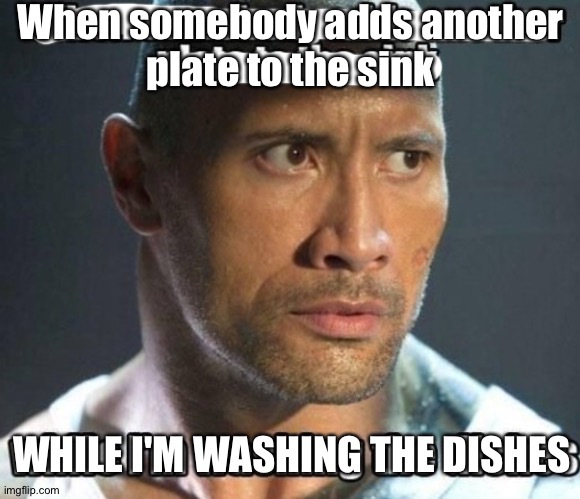 Oof it sucks | When somebody adds another
plate to the sink; WHILE I'M WASHING THE DISHES | made w/ Imgflip meme maker