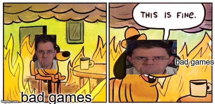 avgn meme #3 | bad games; bad games | image tagged in memes,this is fine | made w/ Imgflip meme maker