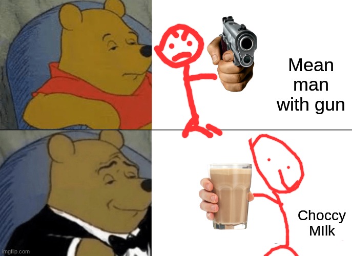 Idk its not funny | Mean man with gun; Choccy MIlk | image tagged in memes,tuxedo winnie the pooh | made w/ Imgflip meme maker