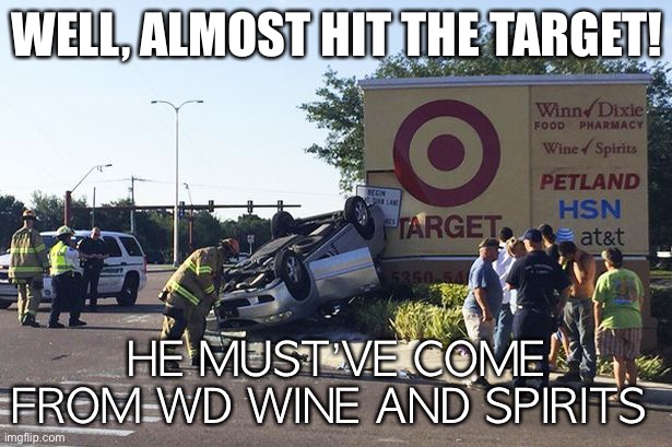 Target Crash becuase of Winn Dixie | WELL, ALMOST HIT THE TARGET! HE MUST’VE COME FROM WD WINE AND SPIRITS | image tagged in target car crash | made w/ Imgflip meme maker