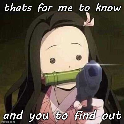 NEZUKO NOOOOO!!! | thats for me to know and you to find out | image tagged in nezuko nooooo | made w/ Imgflip meme maker