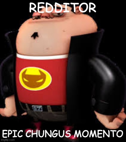 The Redditor | REDDITOR EPIC CHUNGUS MOMENTO | image tagged in the redditor | made w/ Imgflip meme maker