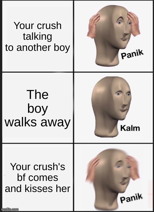 Panik Kalm Panik Meme | Your crush talking to another boy; The boy walks away; Your crush's bf comes and kisses her | image tagged in memes,panik kalm panik | made w/ Imgflip meme maker