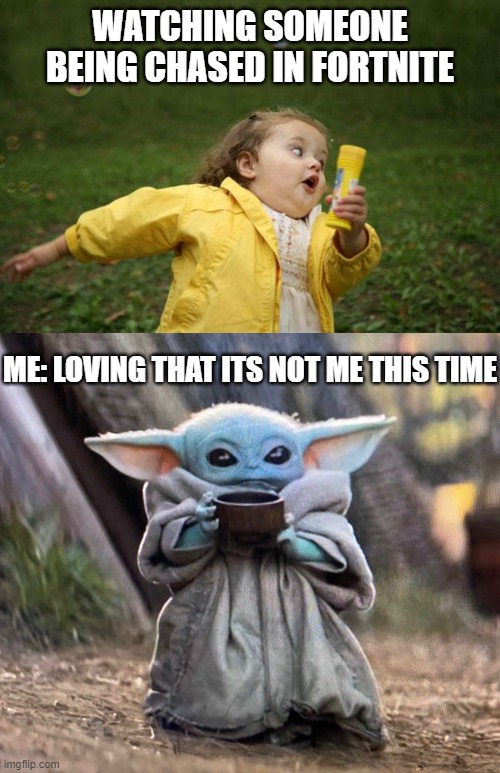 AHHAHAHH | WATCHING SOMEONE BEING CHASED IN FORTNITE; ME: LOVING THAT ITS NOT ME THIS TIME | image tagged in girl running,baby yoda tea | made w/ Imgflip meme maker