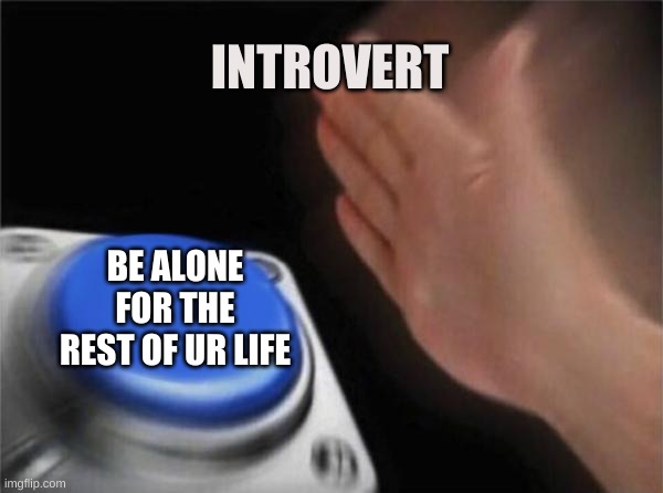 Blank Nut Button Meme | INTROVERT; BE ALONE FOR THE REST OF UR LIFE | image tagged in memes,blank nut button | made w/ Imgflip meme maker