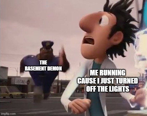 Officer Earl Running | THE BASEMENT DEMON; ME RUNNING CAUSE I JUST TURNED OFF THE LIGHTS | image tagged in officer earl running | made w/ Imgflip meme maker